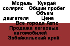  › Модель ­ Хундай солярис › Общий пробег ­ 132 000 › Объем двигателя ­ 2 › Цена ­ 560 000 - Все города Авто » Продажа легковых автомобилей   . Забайкальский край